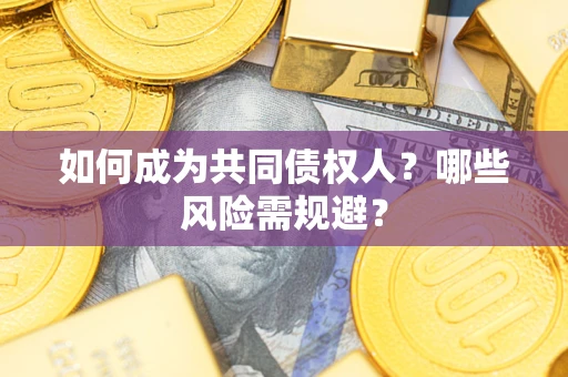 济南如何成为共同债权人？哪些风险需规避？