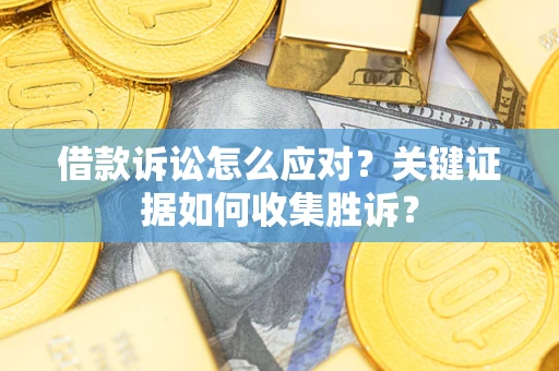 济南借款诉讼怎么应对？关键证据如何收集胜诉？