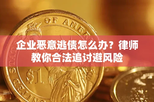 济南企业恶意逃债怎么办？律师教你合法追讨避风险
