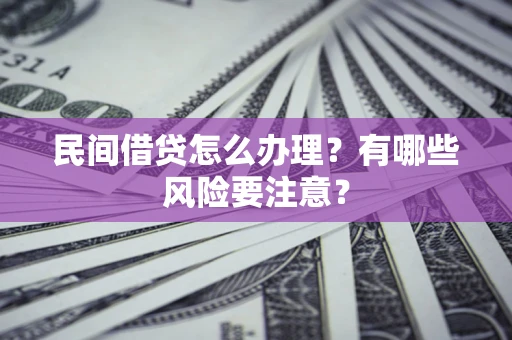 济南民间借贷怎么办理？有哪些风险要注意？