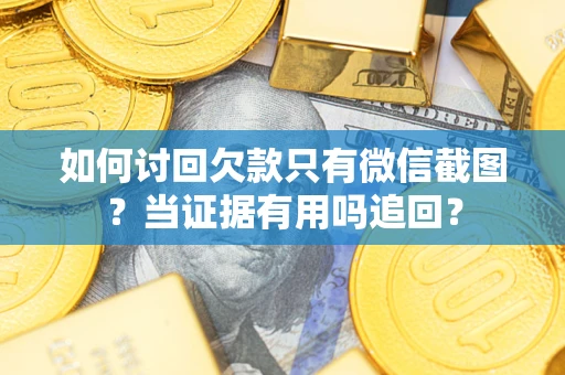 济南如何讨回欠款只有微信截图？当证据有用吗追回？