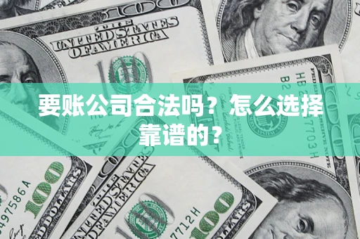 济南要账公司合法吗？怎么选择靠谱的？