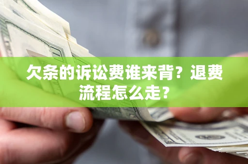 济南欠条的诉讼费谁来背？退费流程怎么走？