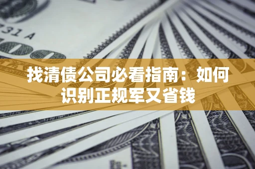 济南找清债公司必看指南：如何识别正规军又省钱