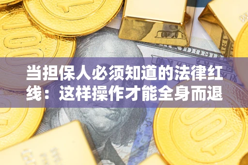 济南当担保人必须知道的法律红线：这样操作才能全身而退