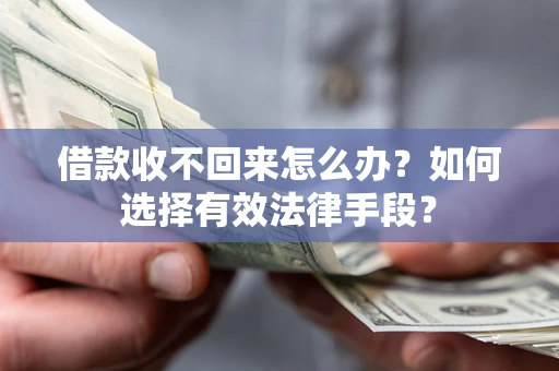 济南借款收不回来怎么办？如何选择有效法律手段？