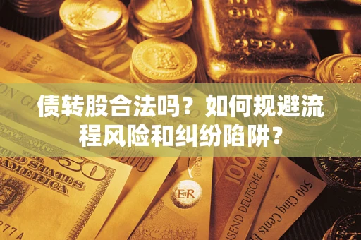济南债转股合法吗？如何规避流程风险和纠纷陷阱？
