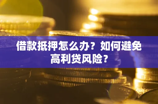 济南借款抵押怎么办？如何避免高利贷风险？