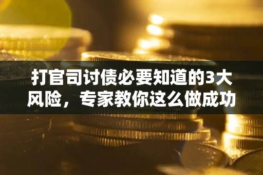 济南打官司讨债必要知道的3大风险，专家教你这么做成功率飙升