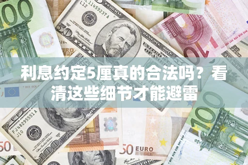 济南利息约定5厘真的合法吗？看清这些细节才能避雷