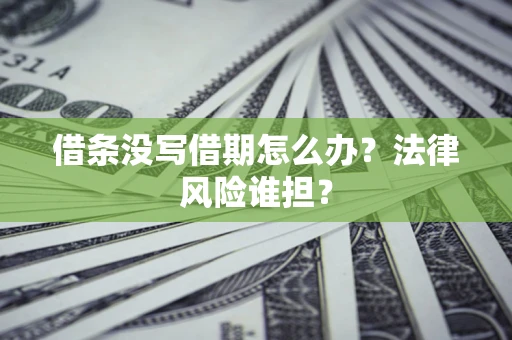 济南借条没写借期怎么办？法律风险谁担？