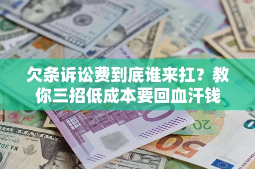 济南欠条诉讼费到底谁来扛？教你三招低成本要回血汗钱